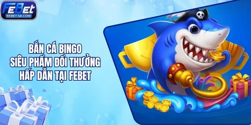 Bắn Cá Bingo - Siêu Phẩm Đổi Thưởng Hấp Dẫn Tại Febet