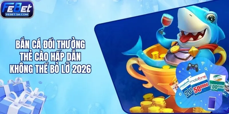 Bắn Cá Đổi Thưởng Thẻ Cào Hấp Dẫn Không Thể Bỏ Lỡ 2026
