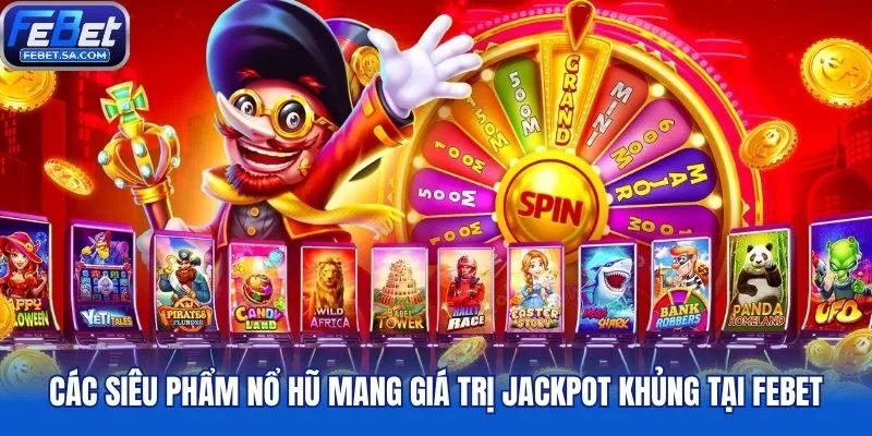 Các siêu phẩm nổ hũ mang giá trị jackpot khủng tại Febet