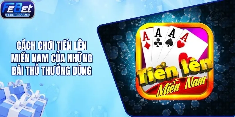 Cách Chơi Tiến Lên Miền Nam Của Những Bài Thủ Thường Dùng