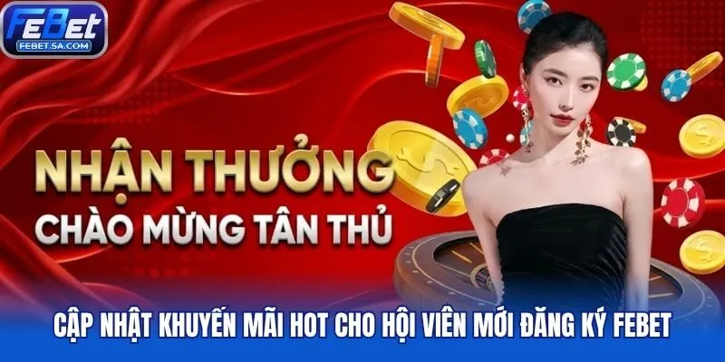 Cập nhật khuyến mãi hot cho hội viên mới đăng ký Febet