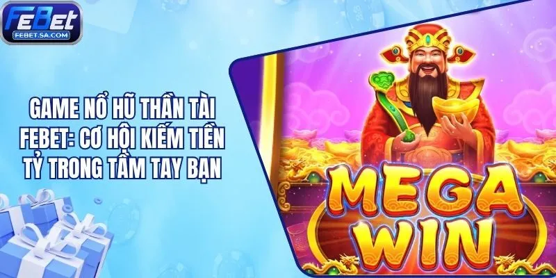 Game Nổ Hũ Thần Tài Febet: Cơ Hội Kiếm Tiền Tỷ Trong Tầm Tay Bạn