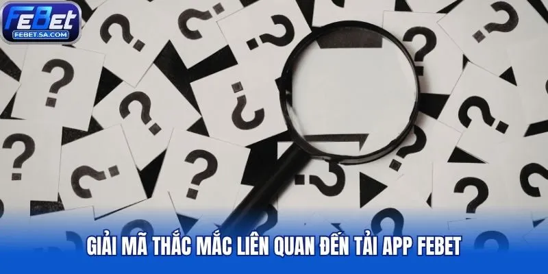 Giải mã thắc mắc liên quan đến tải app Febet