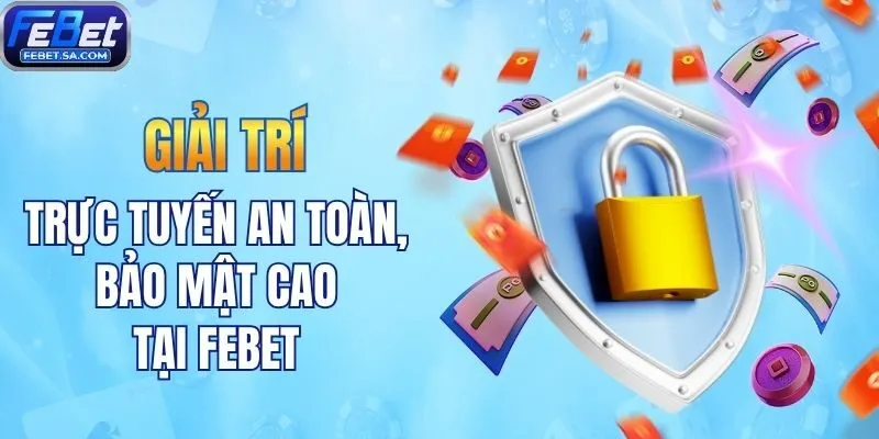 Giải trí trực tuyến an toàn, bảo mật cao tại Febet