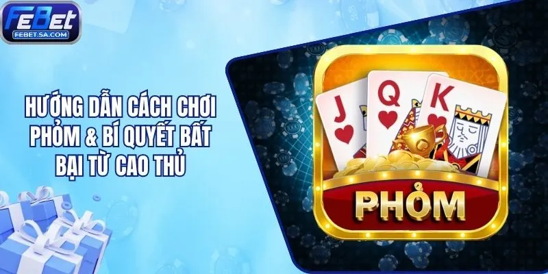 Hướng Dẫn Cách Chơi Phỏm & Bí Quyết Bất Bại Từ Cao Thủ
