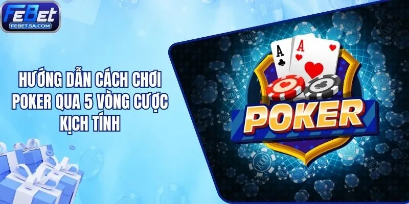 Hướng Dẫn Cách Chơi Poker Qua 5 Vòng Cược Kịch Tính