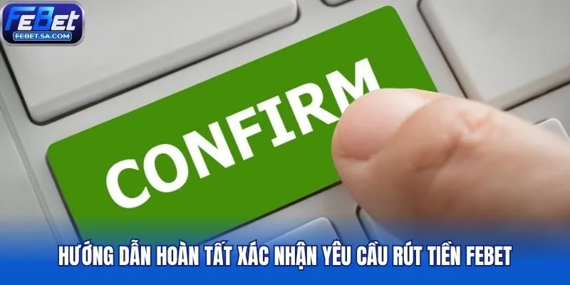 Hướng dẫn hoàn tất xác nhận yêu cầu rút tiền Febet