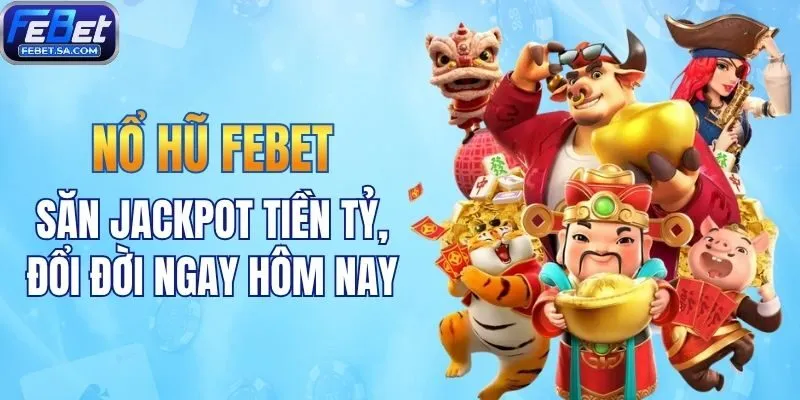 Nổ hũ Febet - Săn Jackpot tiền tỷ, đổi đời ngay hôm nay