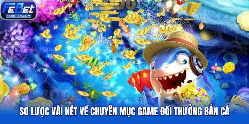 Sơ lược vài nét về chuyên mục game đổi thưởng bắn cá