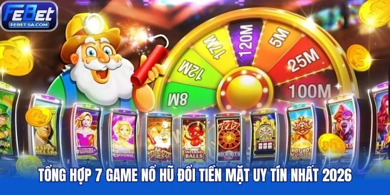 Tổng hợp 7 game nổ hũ đổi tiền mặt uy tín nhất 2026