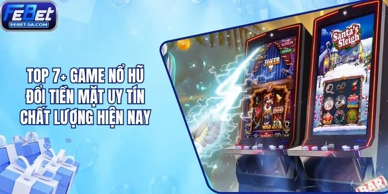 Top 7+ Game Nổ Hũ Đổi Tiền Mặt Uy Tín Chất Lượng Hiện Nay