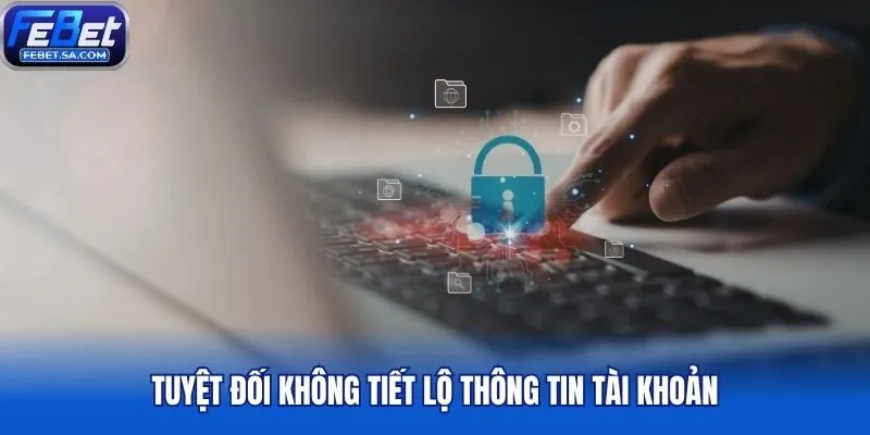 Tuyệt đối không tiết lộ thông tin tài khoản
